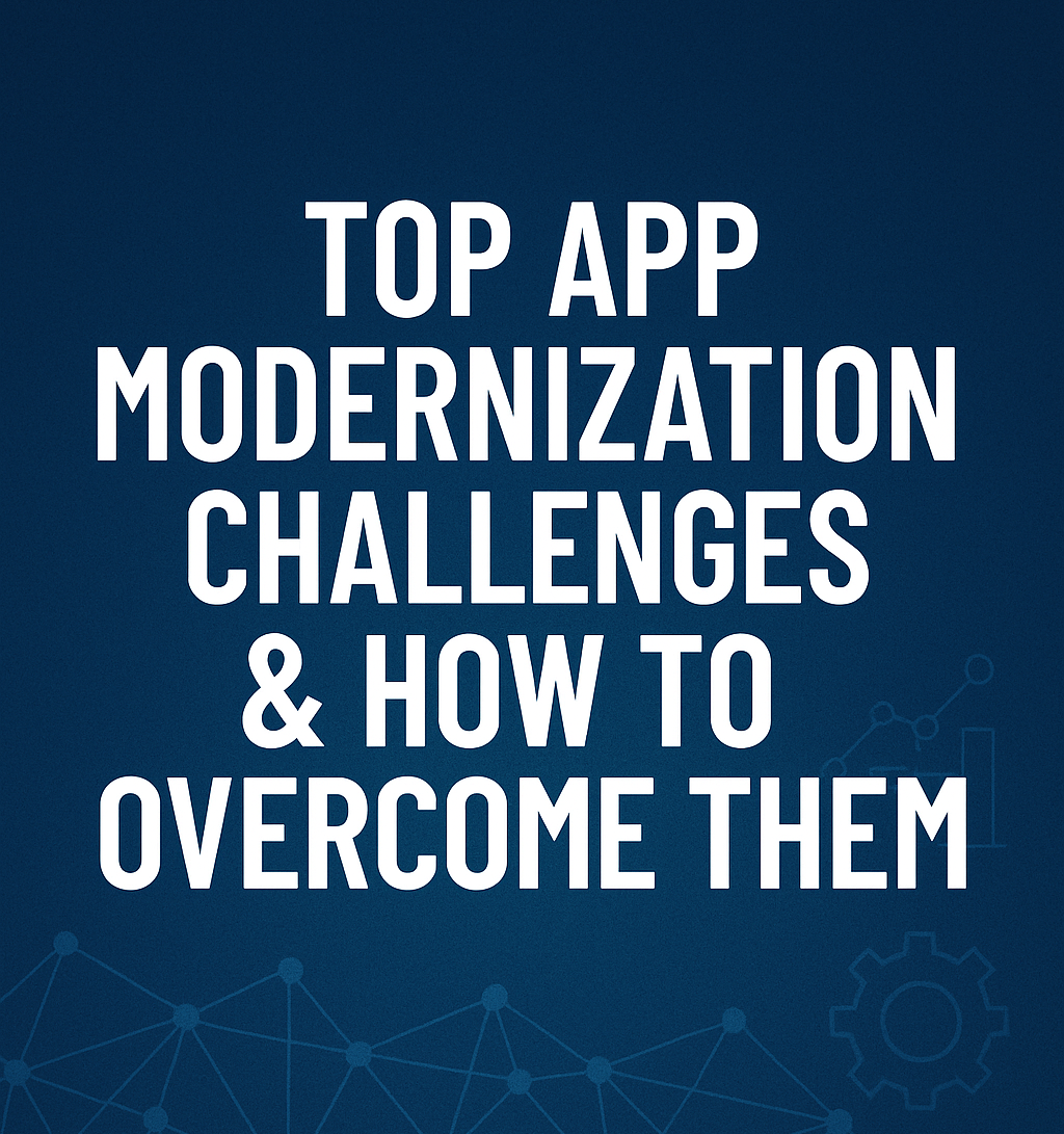 Top App Modernization Challenges & How To Overcome Them